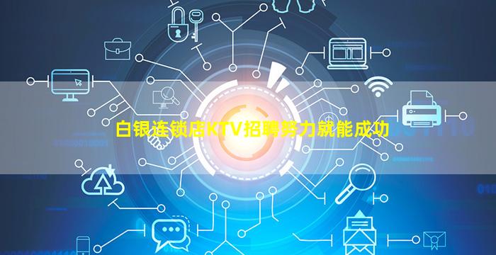 白银连锁店KTV招聘努力就能成功